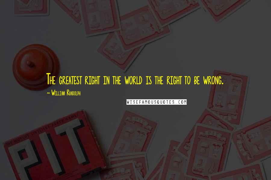 William Randolph Quotes: The greatest right in the world is the right to be wrong.