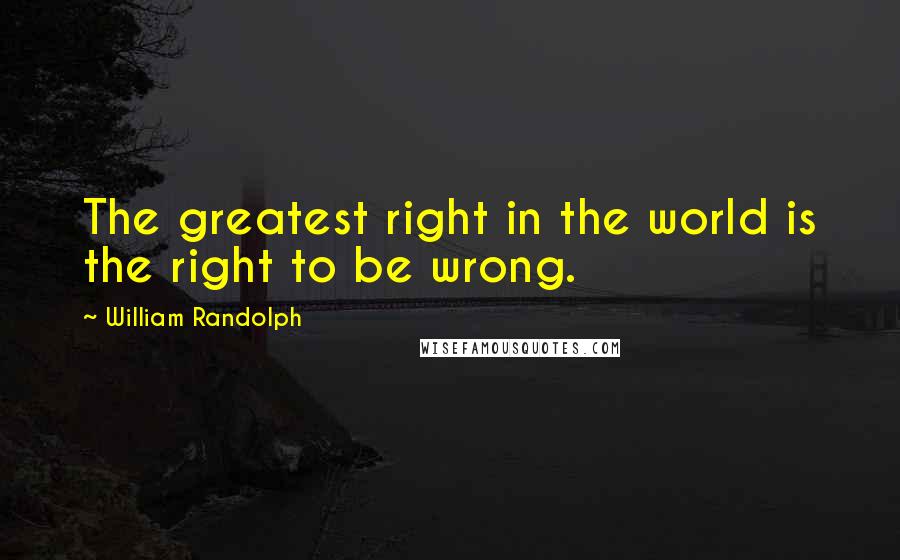 William Randolph Quotes: The greatest right in the world is the right to be wrong.