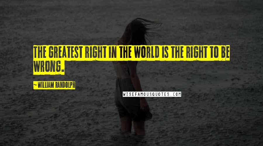 William Randolph Quotes: The greatest right in the world is the right to be wrong.