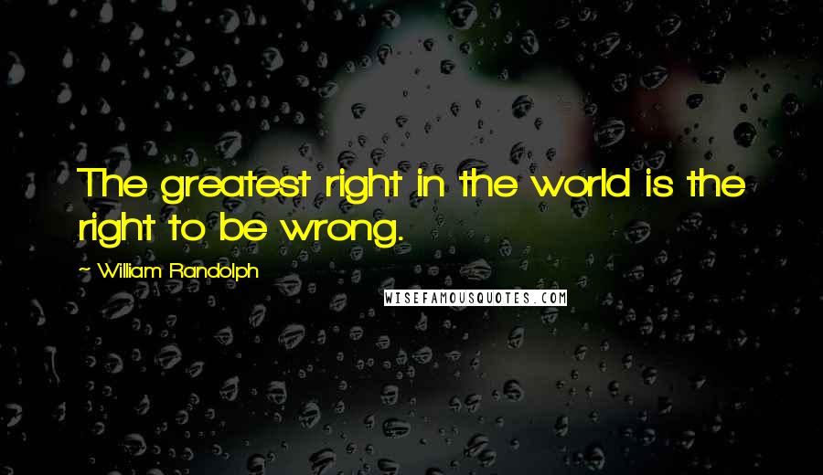 William Randolph Quotes: The greatest right in the world is the right to be wrong.