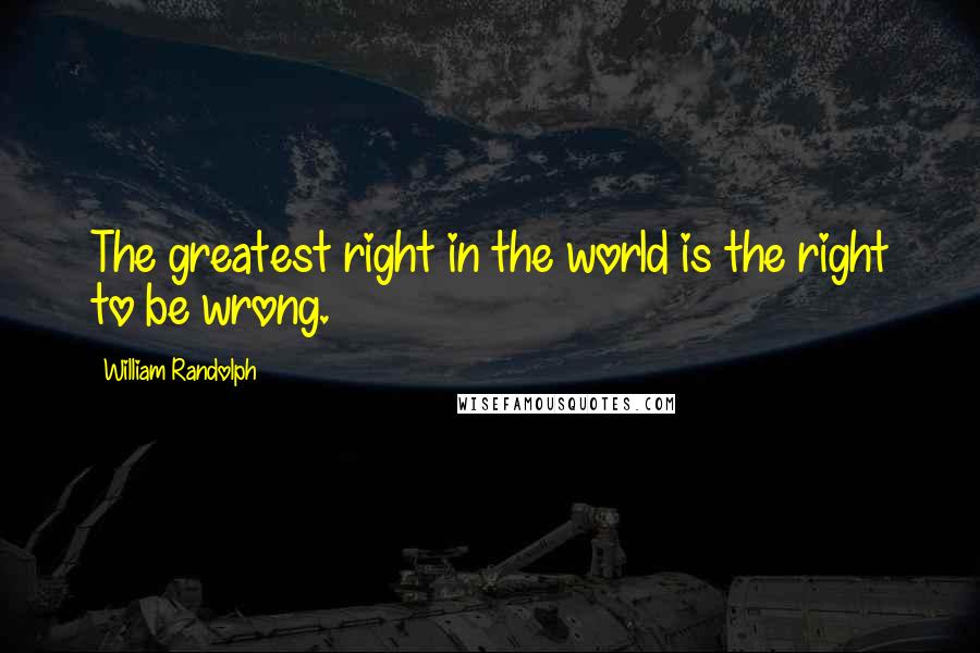 William Randolph Quotes: The greatest right in the world is the right to be wrong.