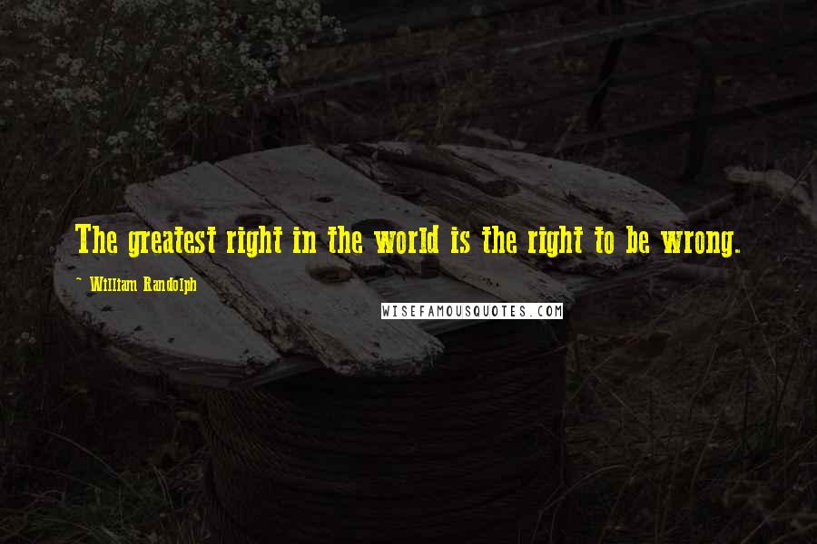 William Randolph Quotes: The greatest right in the world is the right to be wrong.