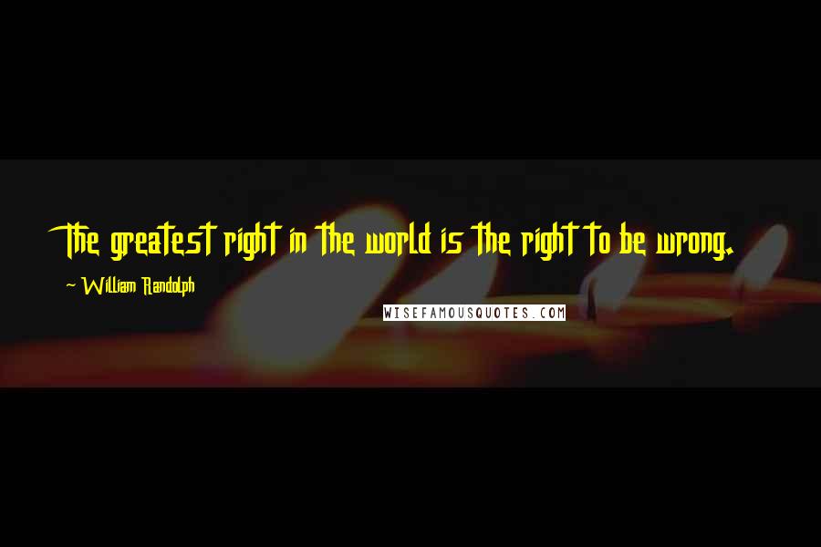 William Randolph Quotes: The greatest right in the world is the right to be wrong.