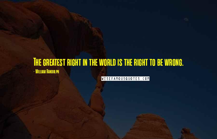 William Randolph Quotes: The greatest right in the world is the right to be wrong.