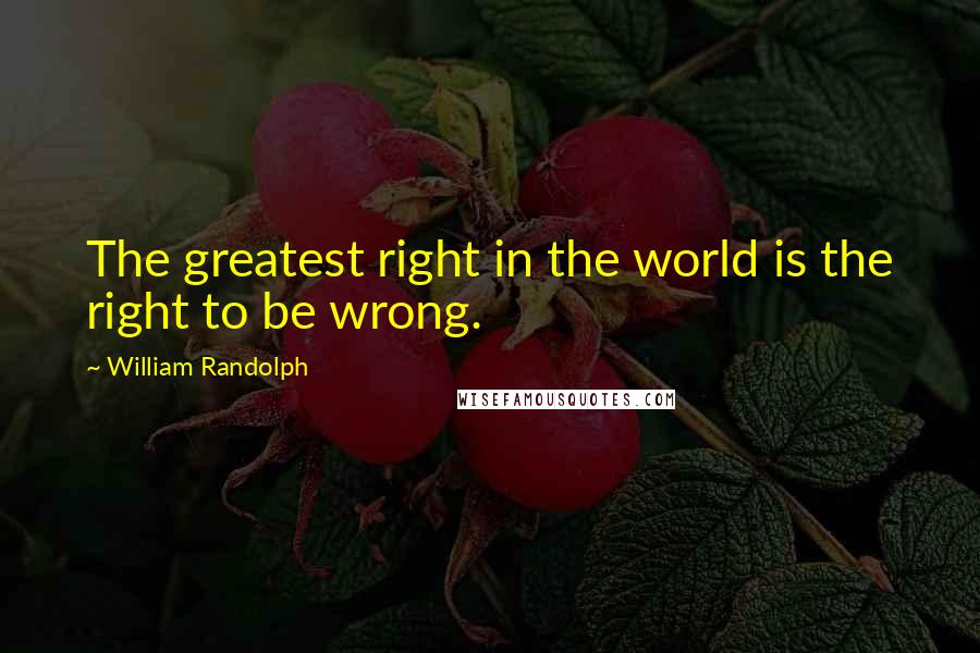 William Randolph Quotes: The greatest right in the world is the right to be wrong.