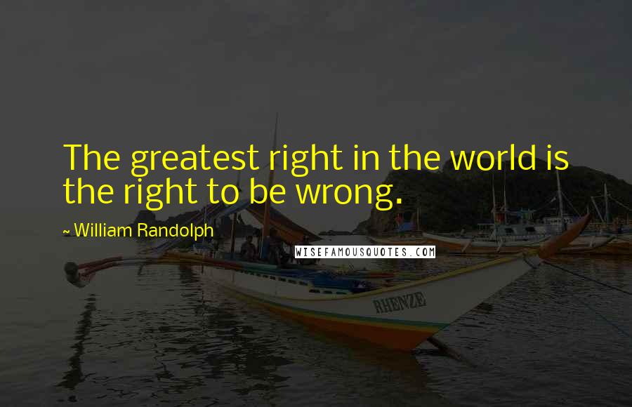 William Randolph Quotes: The greatest right in the world is the right to be wrong.