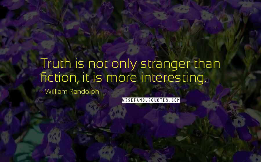 William Randolph Quotes: Truth is not only stranger than fiction, it is more interesting.