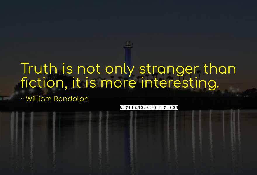 William Randolph Quotes: Truth is not only stranger than fiction, it is more interesting.