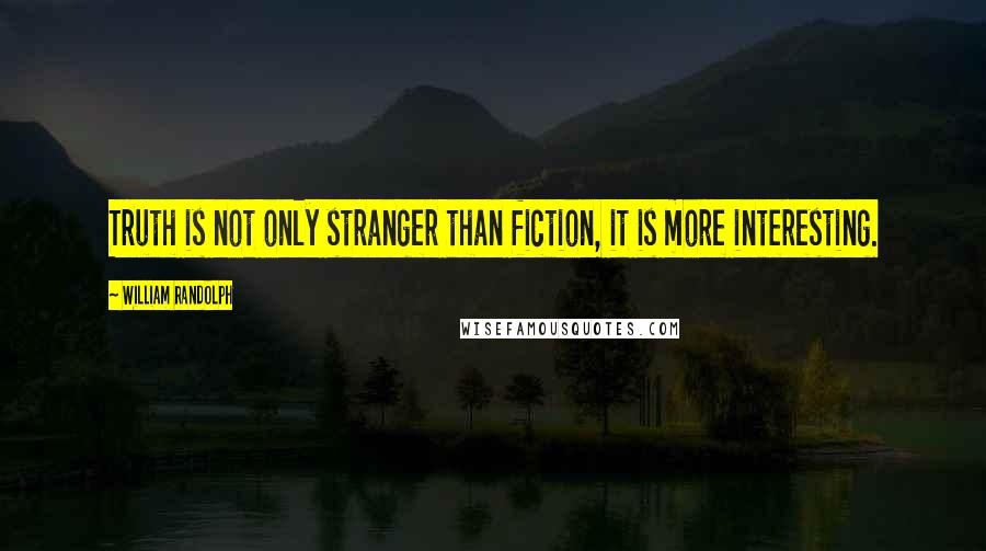 William Randolph Quotes: Truth is not only stranger than fiction, it is more interesting.