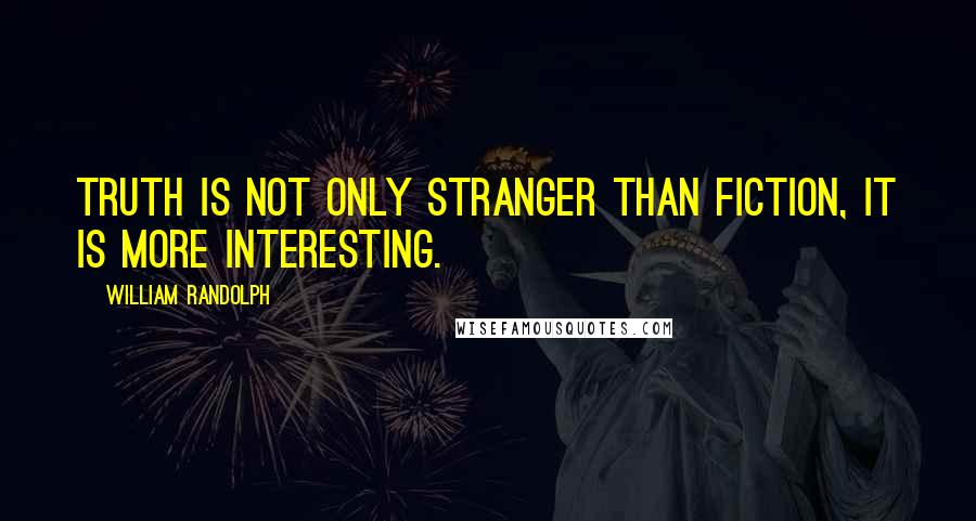 William Randolph Quotes: Truth is not only stranger than fiction, it is more interesting.