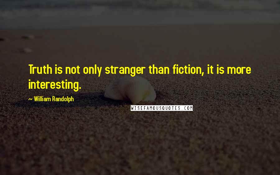 William Randolph Quotes: Truth is not only stranger than fiction, it is more interesting.