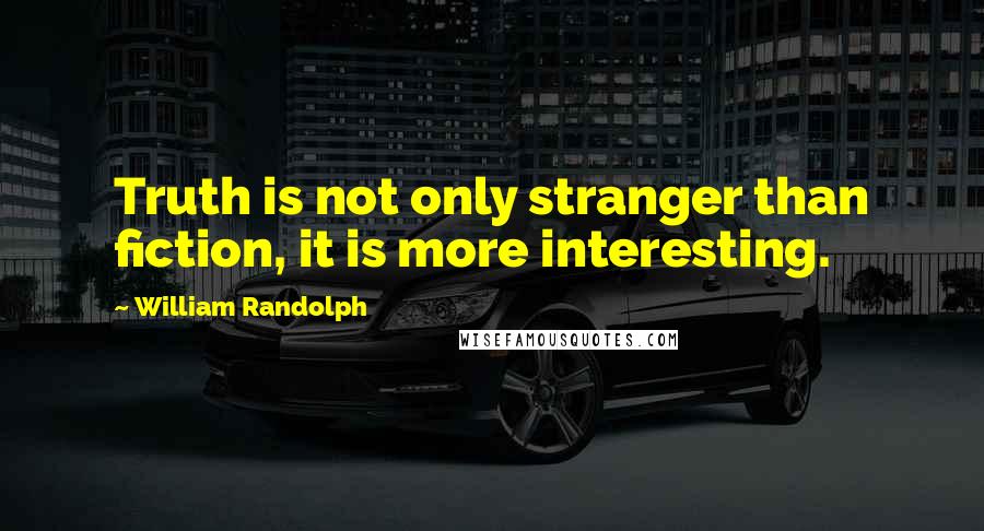 William Randolph Quotes: Truth is not only stranger than fiction, it is more interesting.