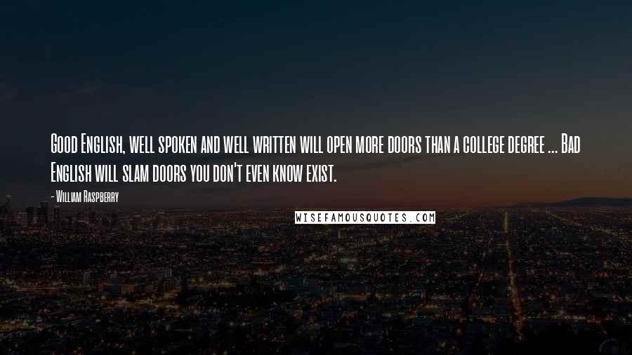 William Raspberry Quotes: Good English, well spoken and well written will open more doors than a college degree ... Bad English will slam doors you don't even know exist.