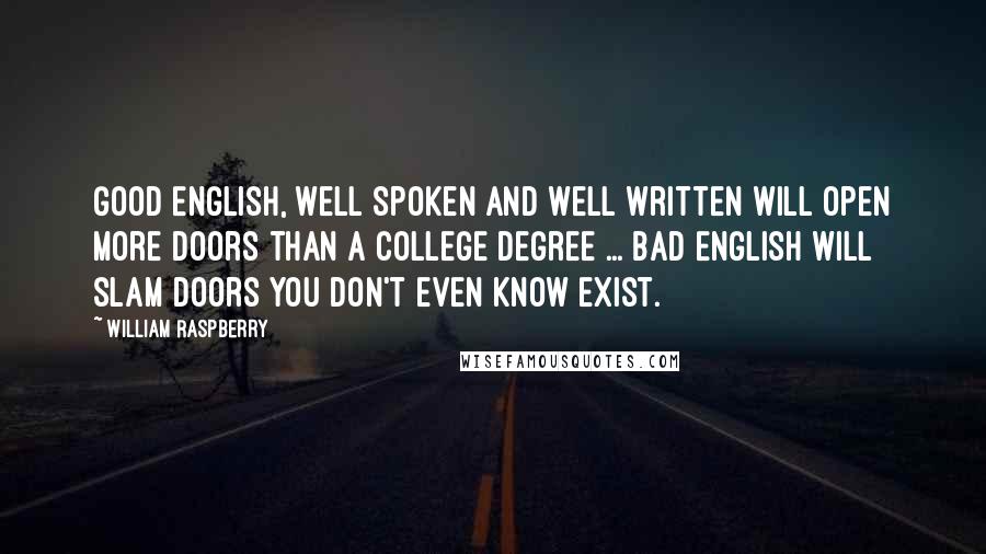 William Raspberry Quotes: Good English, well spoken and well written will open more doors than a college degree ... Bad English will slam doors you don't even know exist.