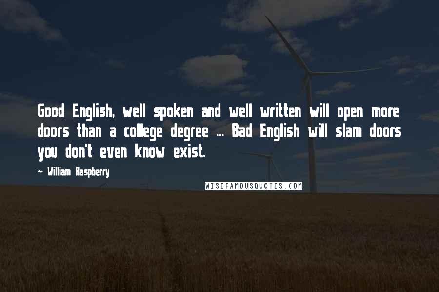 William Raspberry Quotes: Good English, well spoken and well written will open more doors than a college degree ... Bad English will slam doors you don't even know exist.