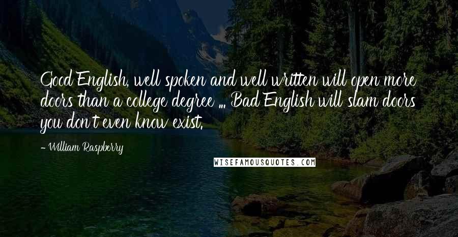 William Raspberry Quotes: Good English, well spoken and well written will open more doors than a college degree ... Bad English will slam doors you don't even know exist.