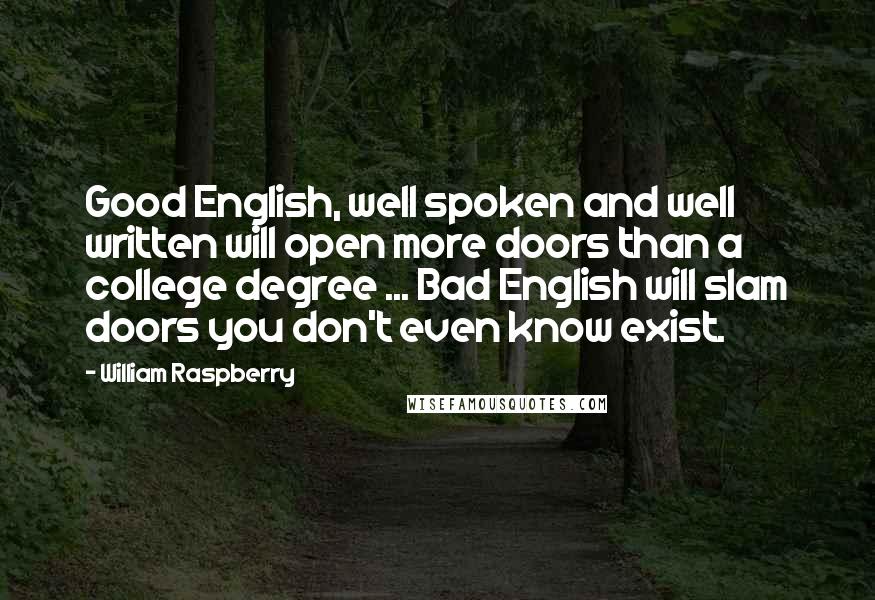 William Raspberry Quotes: Good English, well spoken and well written will open more doors than a college degree ... Bad English will slam doors you don't even know exist.