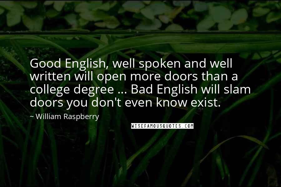 William Raspberry Quotes: Good English, well spoken and well written will open more doors than a college degree ... Bad English will slam doors you don't even know exist.