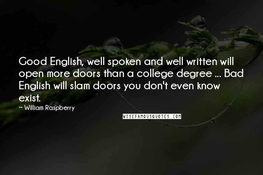 William Raspberry Quotes: Good English, well spoken and well written will open more doors than a college degree ... Bad English will slam doors you don't even know exist.