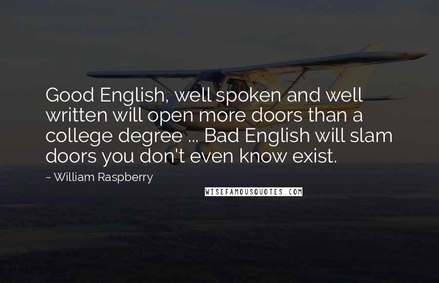 William Raspberry Quotes: Good English, well spoken and well written will open more doors than a college degree ... Bad English will slam doors you don't even know exist.