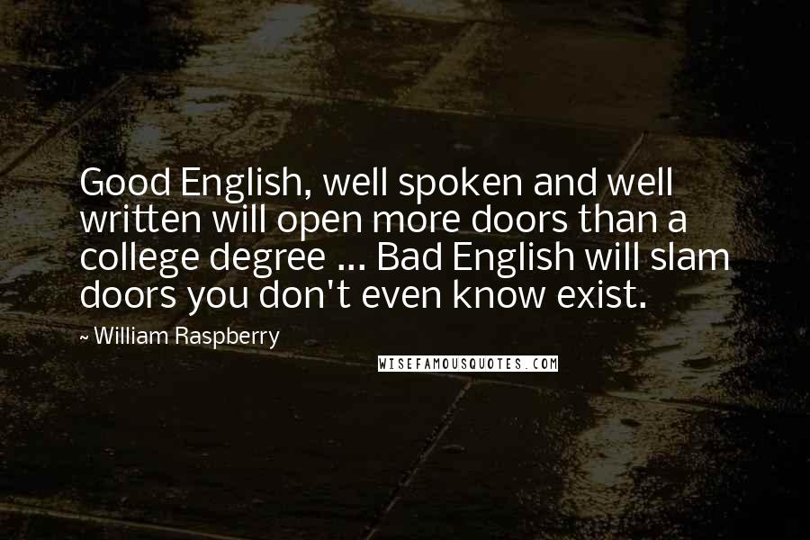 William Raspberry Quotes: Good English, well spoken and well written will open more doors than a college degree ... Bad English will slam doors you don't even know exist.