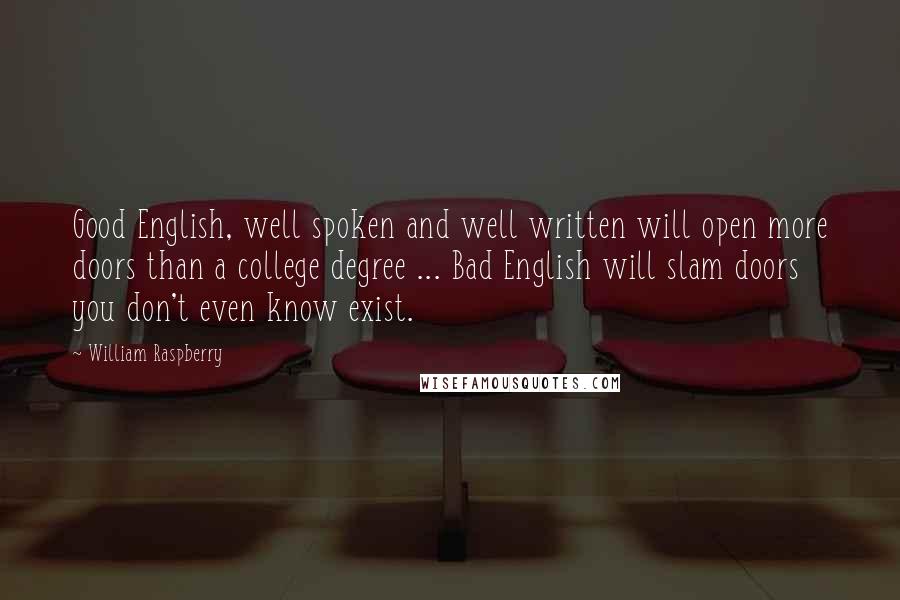 William Raspberry Quotes: Good English, well spoken and well written will open more doors than a college degree ... Bad English will slam doors you don't even know exist.