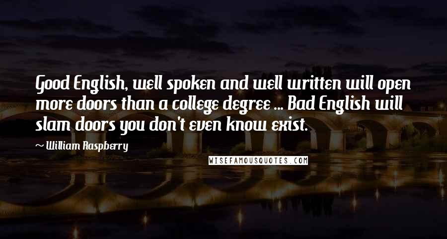 William Raspberry Quotes: Good English, well spoken and well written will open more doors than a college degree ... Bad English will slam doors you don't even know exist.