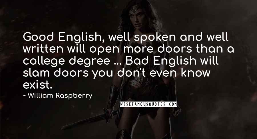 William Raspberry Quotes: Good English, well spoken and well written will open more doors than a college degree ... Bad English will slam doors you don't even know exist.