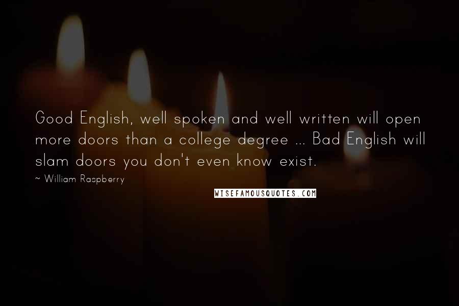 William Raspberry Quotes: Good English, well spoken and well written will open more doors than a college degree ... Bad English will slam doors you don't even know exist.