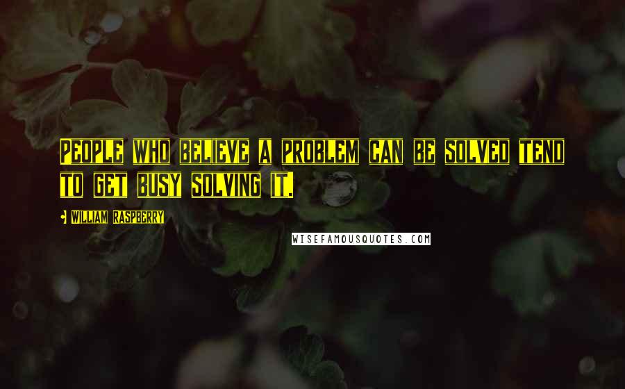 William Raspberry Quotes: People who believe a problem can be solved tend to get busy solving it.