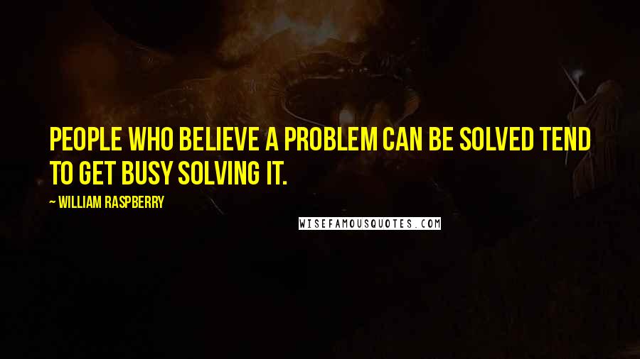 William Raspberry Quotes: People who believe a problem can be solved tend to get busy solving it.