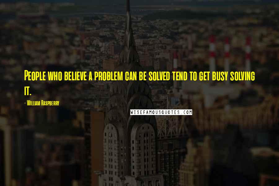 William Raspberry Quotes: People who believe a problem can be solved tend to get busy solving it.