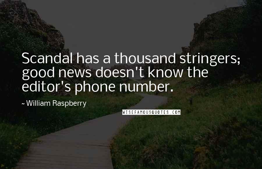 William Raspberry Quotes: Scandal has a thousand stringers; good news doesn't know the editor's phone number.