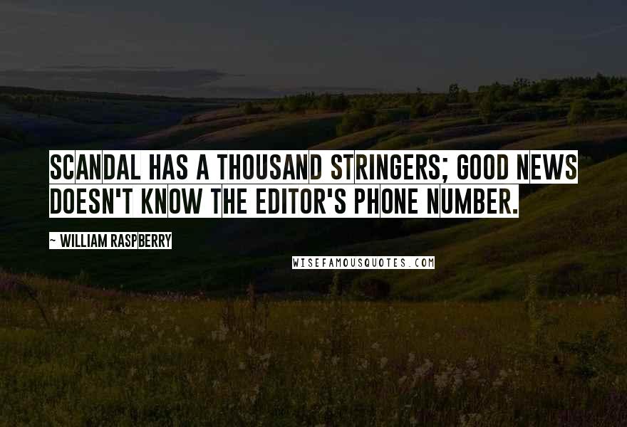 William Raspberry Quotes: Scandal has a thousand stringers; good news doesn't know the editor's phone number.