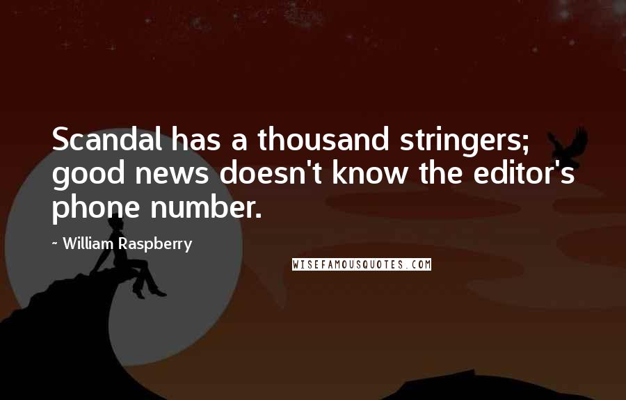 William Raspberry Quotes: Scandal has a thousand stringers; good news doesn't know the editor's phone number.