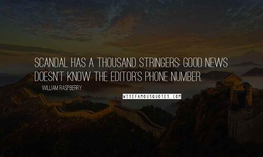 William Raspberry Quotes: Scandal has a thousand stringers; good news doesn't know the editor's phone number.