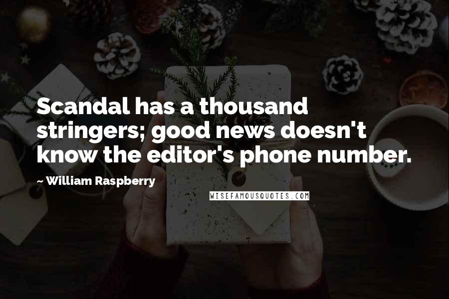 William Raspberry Quotes: Scandal has a thousand stringers; good news doesn't know the editor's phone number.