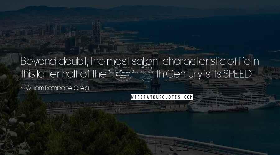 William Rathbone Greg Quotes: Beyond doubt, the most salient characteristic of life in this latter half of the 19th Century is its SPEED