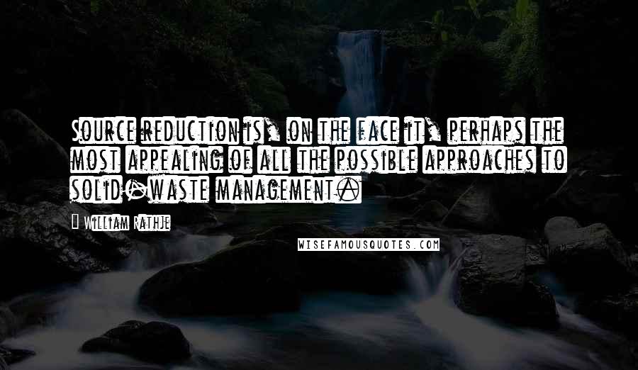 William Rathje Quotes: Source reduction is, on the face it, perhaps the most appealing of all the possible approaches to solid-waste management.