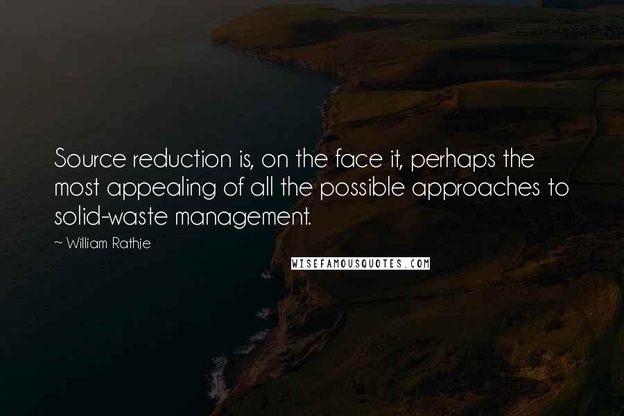 William Rathje Quotes: Source reduction is, on the face it, perhaps the most appealing of all the possible approaches to solid-waste management.