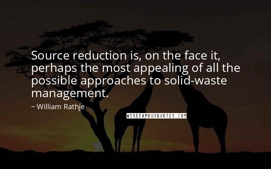 William Rathje Quotes: Source reduction is, on the face it, perhaps the most appealing of all the possible approaches to solid-waste management.