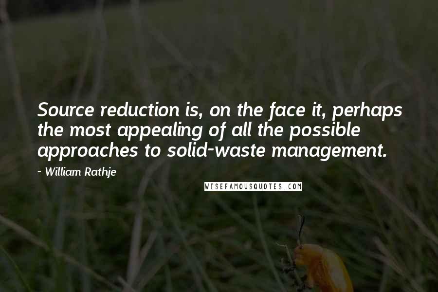 William Rathje Quotes: Source reduction is, on the face it, perhaps the most appealing of all the possible approaches to solid-waste management.