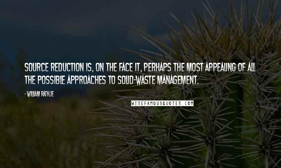 William Rathje Quotes: Source reduction is, on the face it, perhaps the most appealing of all the possible approaches to solid-waste management.