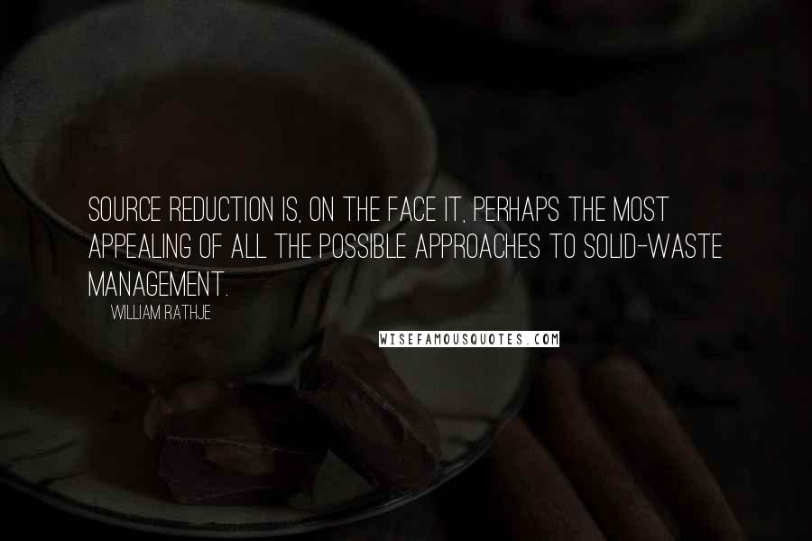 William Rathje Quotes: Source reduction is, on the face it, perhaps the most appealing of all the possible approaches to solid-waste management.