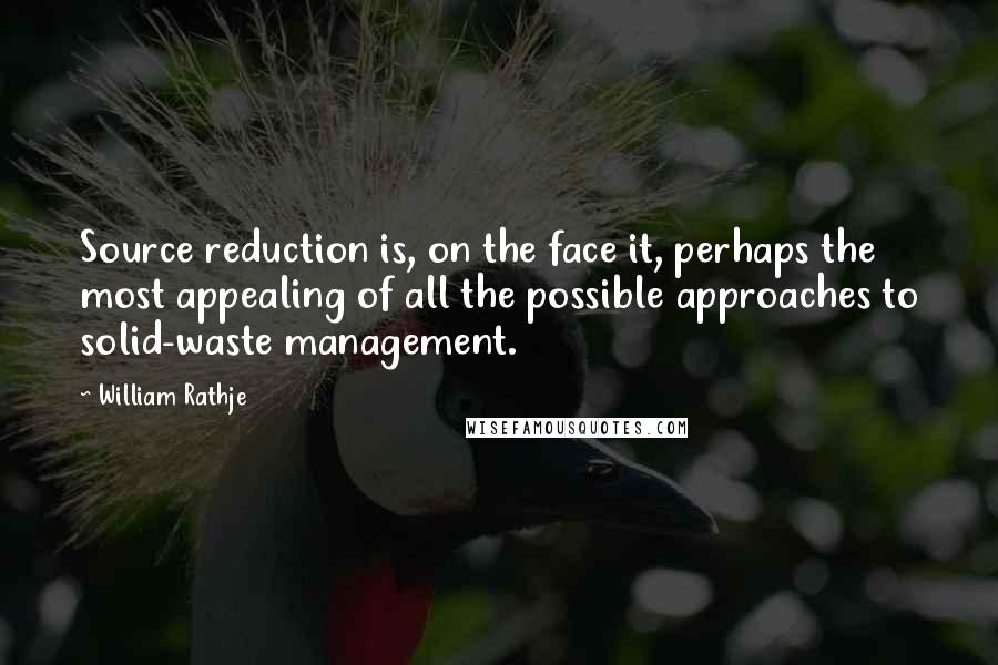 William Rathje Quotes: Source reduction is, on the face it, perhaps the most appealing of all the possible approaches to solid-waste management.