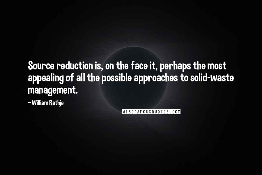 William Rathje Quotes: Source reduction is, on the face it, perhaps the most appealing of all the possible approaches to solid-waste management.
