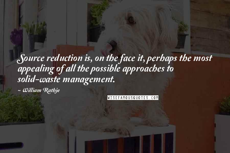 William Rathje Quotes: Source reduction is, on the face it, perhaps the most appealing of all the possible approaches to solid-waste management.