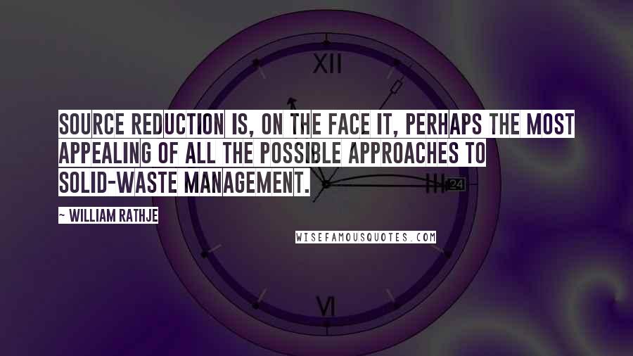 William Rathje Quotes: Source reduction is, on the face it, perhaps the most appealing of all the possible approaches to solid-waste management.