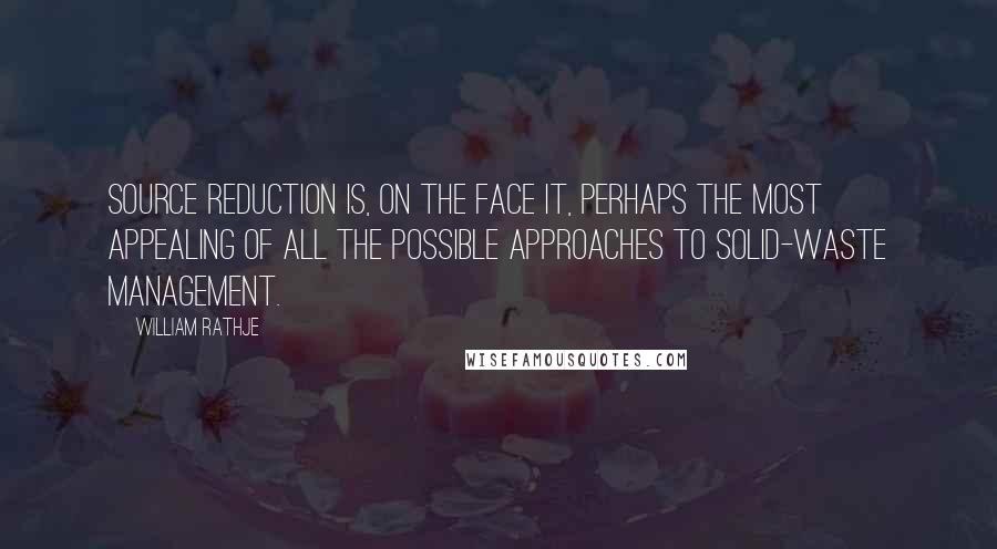 William Rathje Quotes: Source reduction is, on the face it, perhaps the most appealing of all the possible approaches to solid-waste management.