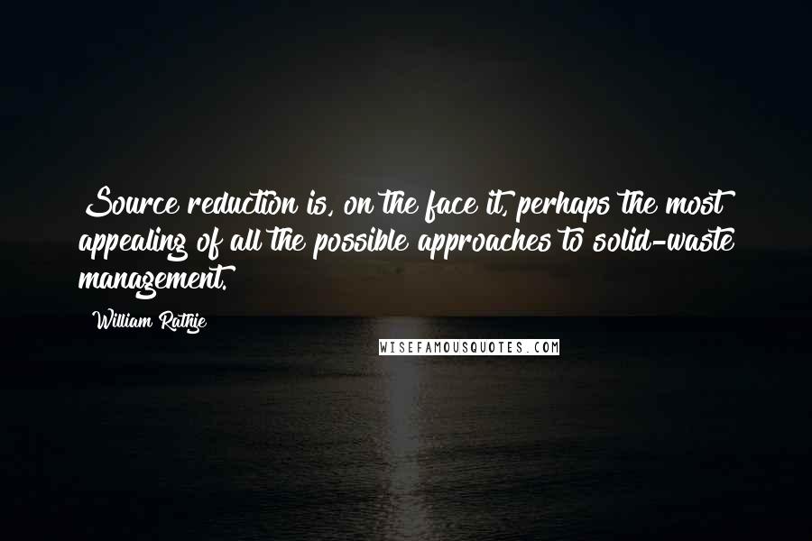 William Rathje Quotes: Source reduction is, on the face it, perhaps the most appealing of all the possible approaches to solid-waste management.